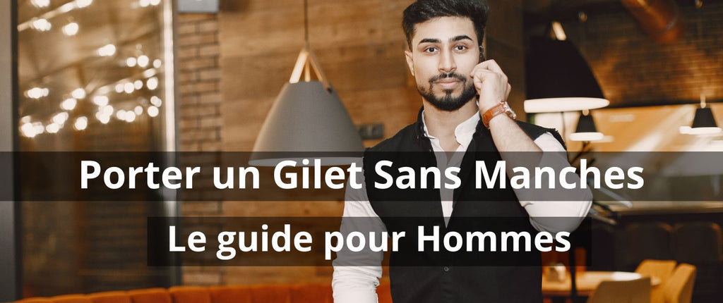 Comment Porter un Gilet Sans Manches pour Hommes : Le Guide